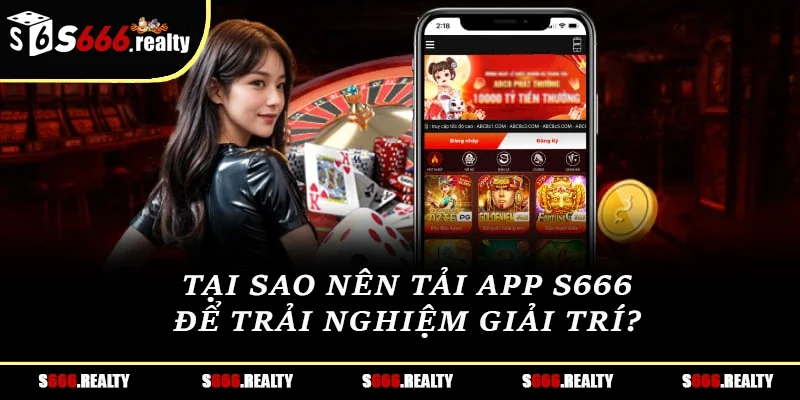 Tại sao nên tải app S666 để trải nghiệm giải trí?