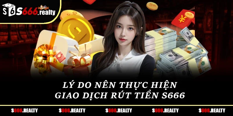 Lý do nên thực hiện giao dịch rút tiền S666