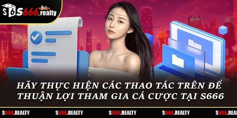 Hãy thực hiện các thao tác trên để thuận lợi tham gia cá cược tại S666